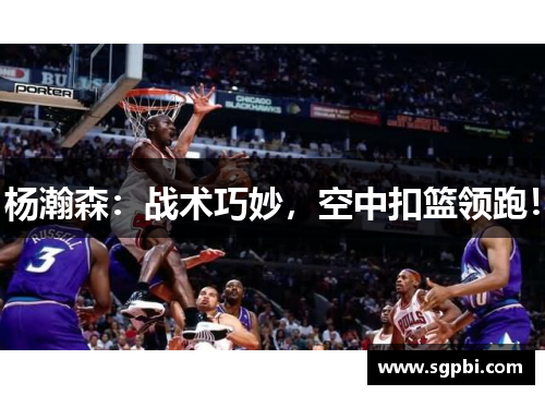 杨瀚森：战术巧妙，空中扣篮领跑！