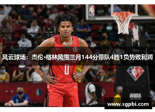 风云球场：杰伦·格林风雪三月144分带队4胜1负势败利润
